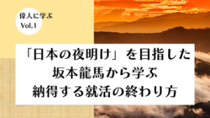 「日本の夜明け」を目指した坂本龍馬から学ぶ納得する就活の終わり方